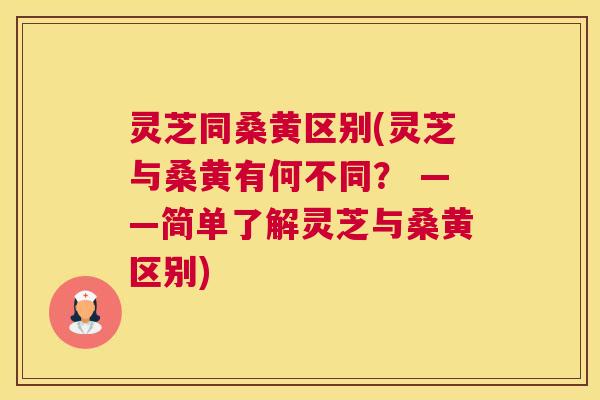 灵芝同桑黄区别(灵芝与桑黄有何不同？ ——简单了解灵芝与桑黄区别)