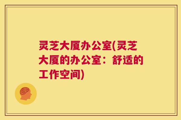 灵芝大厦办公室(灵芝大厦的办公室：舒适的工作空间)