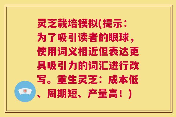 灵芝栽培模拟(提示：为了吸引读者的眼球，使用词义相近但表达更具吸引力的词汇进行改写。重生灵芝：成本低、周期短、产量高！)