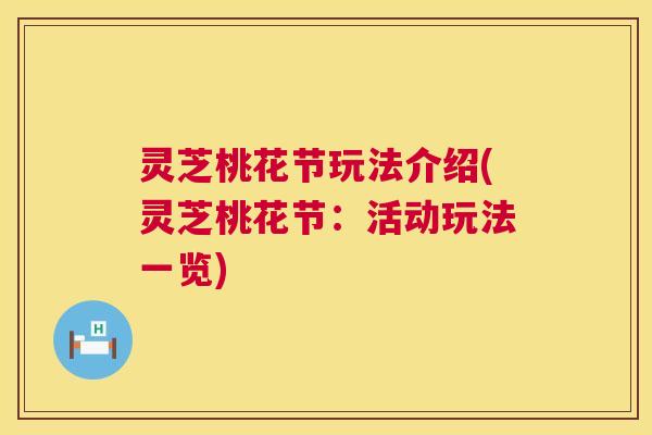 灵芝桃花节玩法介绍(灵芝桃花节：活动玩法一览)