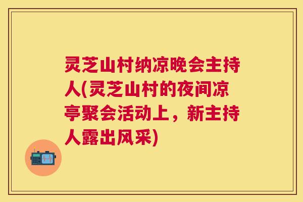 灵芝山村纳凉晚会主持人(灵芝山村的夜间凉亭聚会活动上，新主持人露出风采)