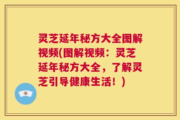 灵芝延年秘方大全图解视频(图解视频：灵芝延年秘方大全，了解灵芝引导健康生活！)