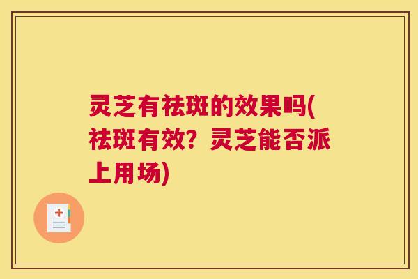 灵芝有祛斑的效果吗(祛斑有效？灵芝能否派上用场)