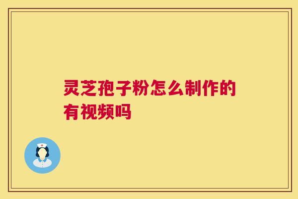 灵芝孢子粉怎么制作的有视频吗 灵芝孢子粉怎么制作的有视频吗