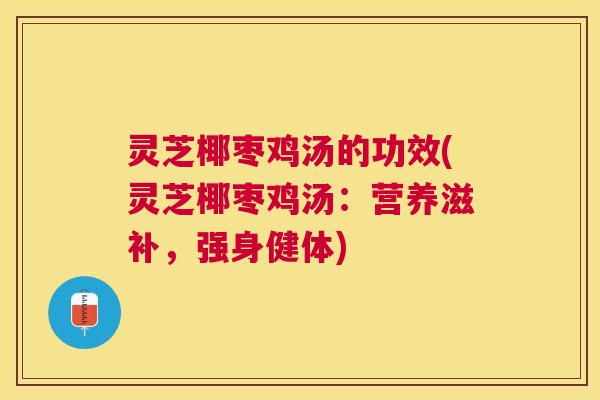 灵芝椰枣鸡汤的功效(灵芝椰枣鸡汤：营养滋补，强身健体)