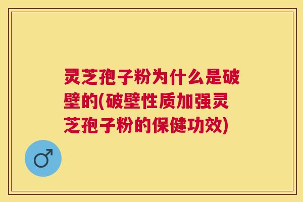 灵芝孢子粉为什么是破壁的(破壁性质加强灵芝孢子粉的保健功效)