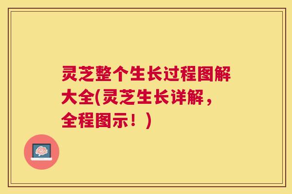 灵芝整个生长过程图解大全(灵芝生长详解，全程图示！)