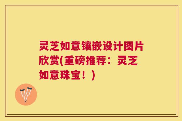 灵芝如意镶嵌设计图片欣赏(重磅推荐:灵芝如意珠宝!) 灵芝如意镶嵌设计图片欣赏(重磅推荐:灵芝如意珠宝!)