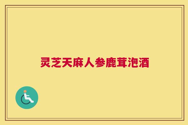 灵芝天麻人参鹿茸泡酒