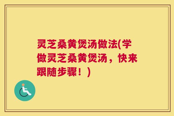 灵芝桑黄煲汤做法(学做灵芝桑黄煲汤，快来跟随步骤！)