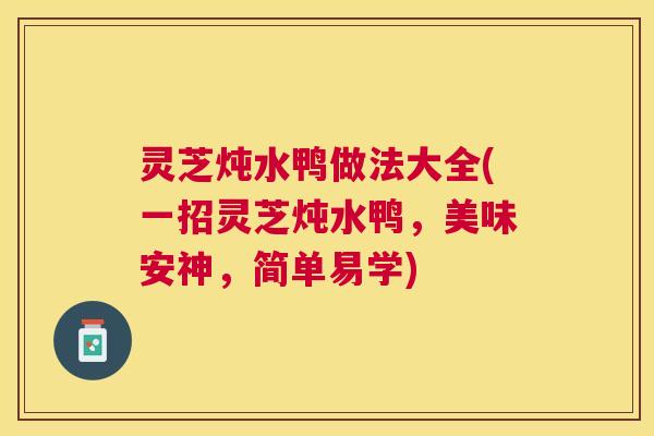 灵芝炖水鸭做法大全(一招灵芝炖水鸭，美味安神，简单易学)