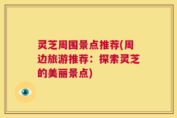 灵芝周围景点推荐(周边旅游推荐：探索灵芝的美丽景点)