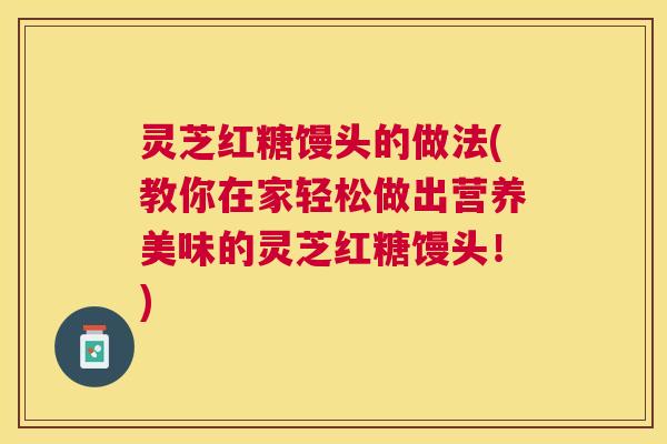 灵芝红糖馒头的做法(教你在家轻松做出营养美味的灵芝红糖馒头！)