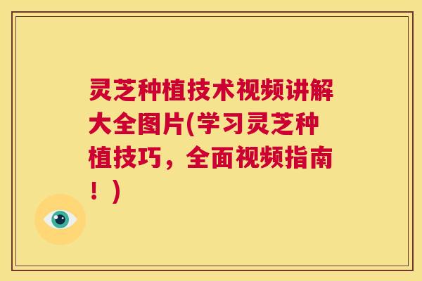 灵芝种植技术视频讲解大全图片(学习灵芝种植技巧,全面视频指南!) 灵芝种植技术视频讲解大全图片(学习灵芝种植技巧,全面视频指南!)