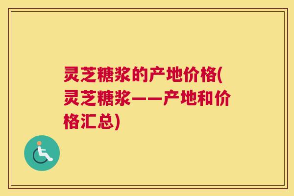 灵芝糖浆的产地价格(灵芝糖浆——产地和价格汇总)