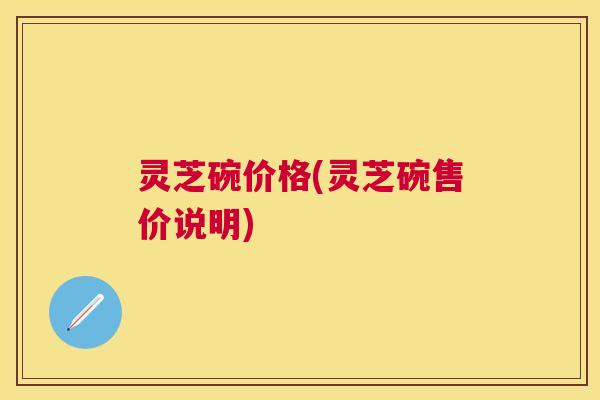 灵芝碗价格(灵芝碗售价说明)