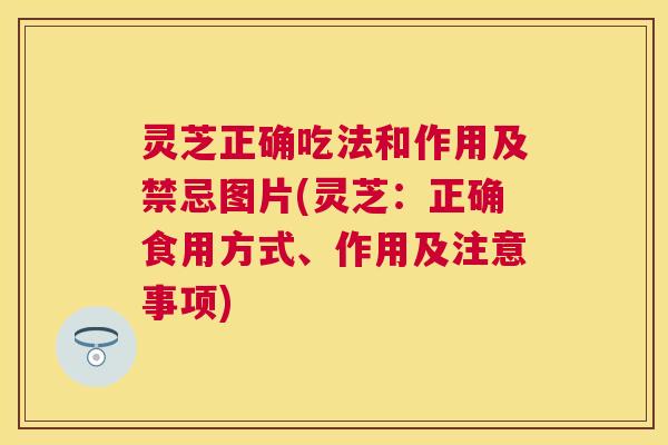 灵芝正确吃法和作用及禁忌图片(灵芝：正确食用方式、作用及注意事项)