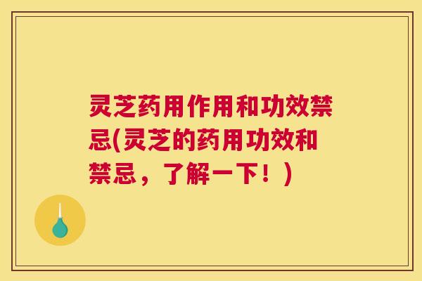 灵芝药用作用和功效禁忌(灵芝的药用功效和禁忌，了解一下！)