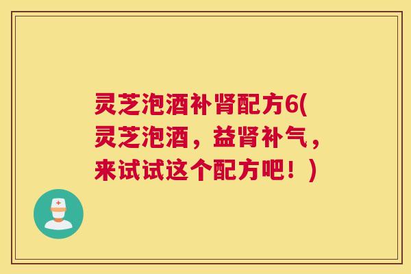 灵芝泡酒补肾配方6(灵芝泡酒，益肾补气，来试试这个配方吧！)