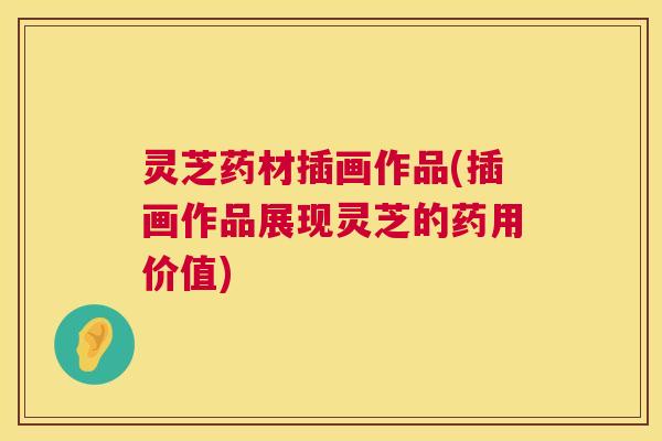 灵芝药材插画作品(插画作品展现灵芝的药用价值) 灵芝药材插画作品(插画作品展现灵芝的药用价值)