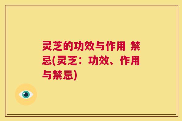 灵芝的功效与作用 禁忌(灵芝：功效、作用与禁忌)