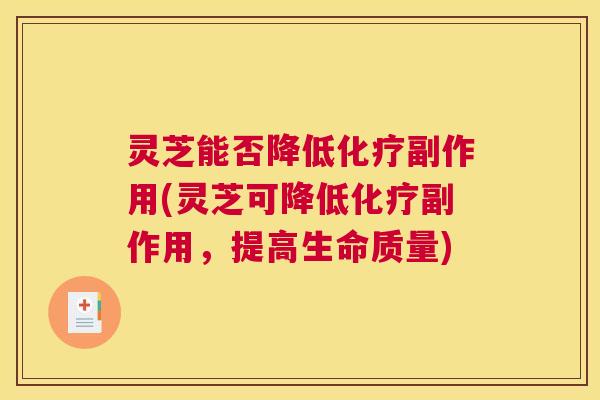 灵芝能否降低化疗副作用(灵芝可降低化疗副作用，提高生命质量)