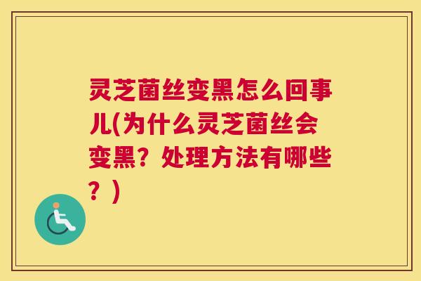 灵芝菌丝变黑怎么回事儿(为什么灵芝菌丝会变黑？处理方法有哪些？)