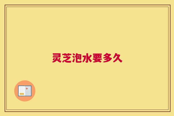 灵芝泡水要多久