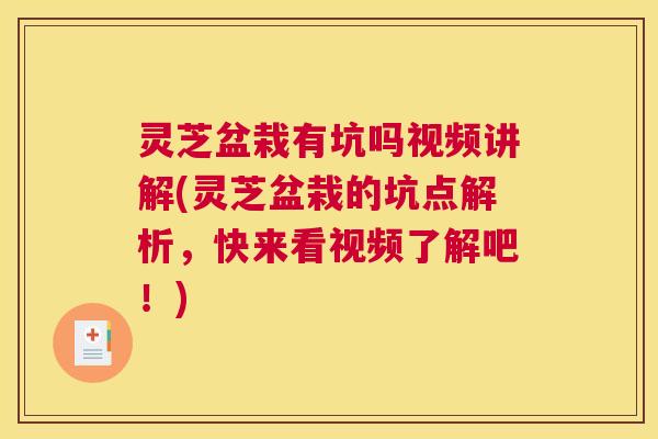 灵芝盆栽有坑吗视频讲解(灵芝盆栽的坑点解析，快来看视频了解吧！)