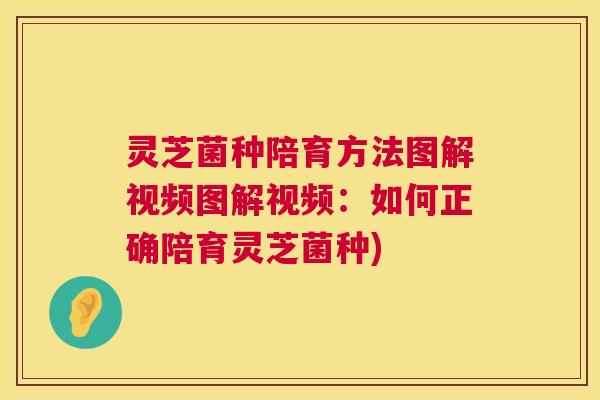 灵芝菌种陪育方法图解视频图解视频：如何正确陪育灵芝菌种)