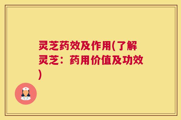 灵芝及作用(了解灵芝：药用价值及功效)