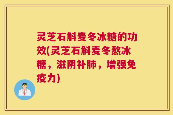 灵芝石斛麦冬冰糖的功效(灵芝石斛麦冬熬冰糖，滋阴补肺，增强免疫力)