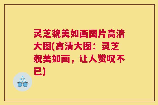 灵芝貌美如画图片高清大图(高清大图:灵芝貌美如画,让人赞叹不已) 灵芝貌美如画图片高清大图(高清大图:灵芝貌美如画,让人赞叹不已)
