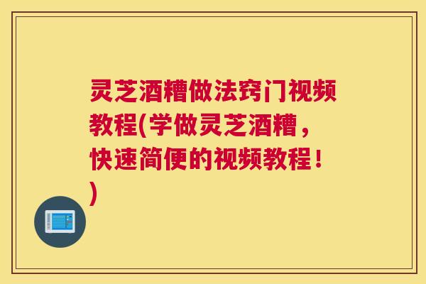 灵芝酒糟做法窍门视频教程(学做灵芝酒糟，快速简便的视频教程！)