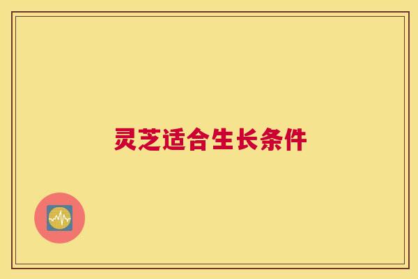 灵芝适合生长条件