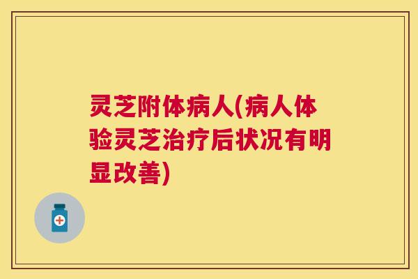 灵芝附体病人(病人体验灵芝治疗后状况有明显改善)