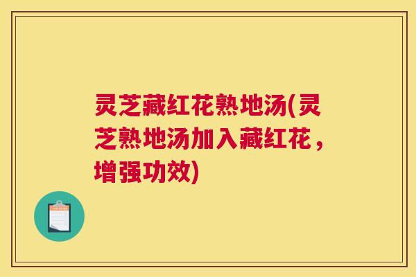 灵芝藏红花熟地汤(灵芝熟地汤加入藏红花，增强功效)