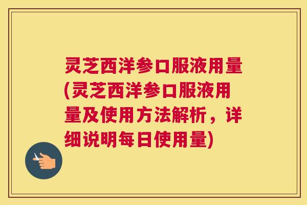 灵芝西洋参口服液用量(灵芝西洋参口服液用量及使用方法解析，详细说明每日使用量)