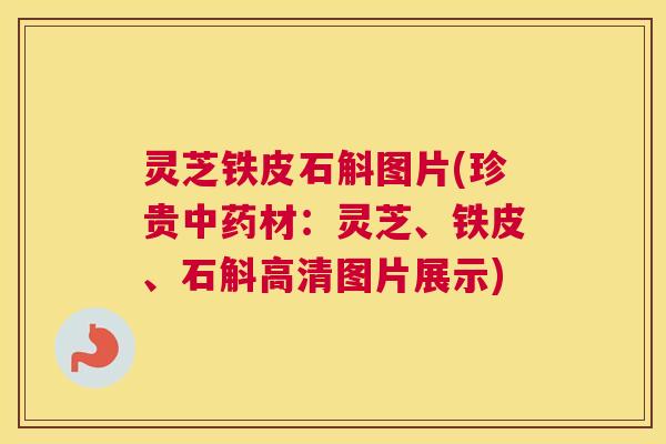 灵芝铁皮石斛图片(珍贵中药材：灵芝、铁皮、石斛高清图片展示)