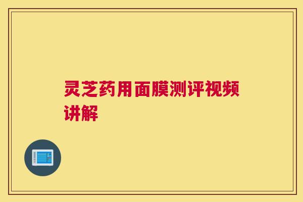 灵芝药用面膜测评视频讲解