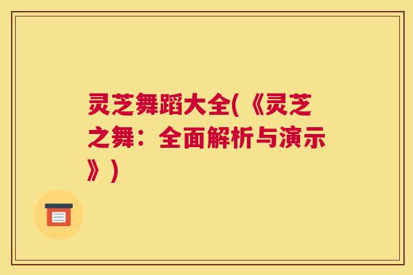 灵芝舞蹈大全(《灵芝之舞：全面解析与演示》)