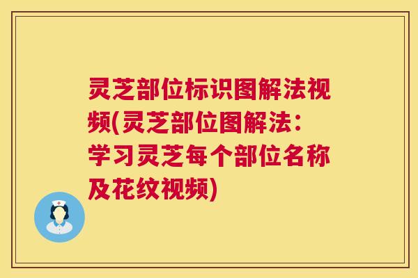 灵芝部位标识图解法视频(灵芝部位图解法：学习灵芝每个部位名称及花纹视频)