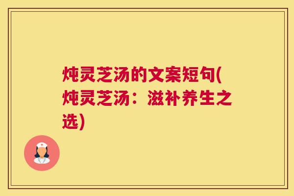 炖灵芝汤的文案短句(炖灵芝汤：滋补养生之选)