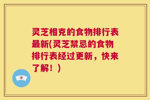 灵芝相克的食物排行表最新(灵芝禁忌的食物排行表经过更新，快来了解！)
