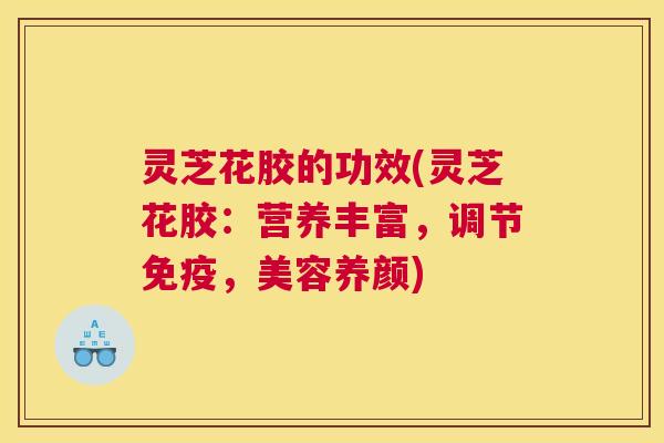 灵芝花胶的功效(灵芝花胶：营养丰富，调节免疫，美容养颜)