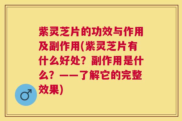 紫灵芝片的功效与作用及副作用(紫灵芝片有什么好处？副作用是什么？——了解它的完整效果)
