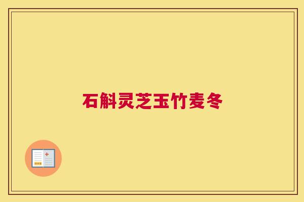 石斛灵芝玉竹麦冬