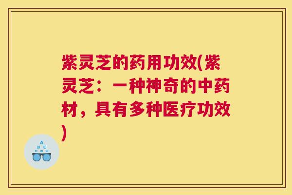 紫灵芝的药用功效(紫灵芝:一种神奇的材,具有多种医疗功效) 紫灵芝的药用功效(紫灵芝:一种神奇的材,具有多种医疗功效)