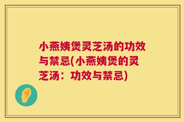 小燕姨煲灵芝汤的功效与禁忌(小燕姨煲的灵芝汤：功效与禁忌)