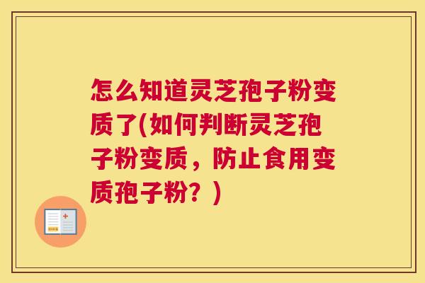 怎么知道灵芝孢子粉变质了(如何判断灵芝孢子粉变质，防止食用变质孢子粉？)